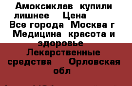 Амоксиклав, купили лишнее  › Цена ­ 350 - Все города, Москва г. Медицина, красота и здоровье » Лекарственные средства   . Орловская обл.